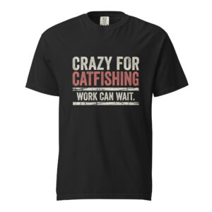 Crazy For Catfishing Work Can Wait Shirt - Vintage Heavyweight Angler Apparel